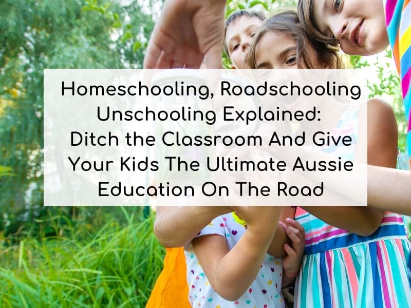 Homeschooling Roadschooling Unschooling Explained: Ditch the Classroom And Give Your Kids The Ultimate Aussie Education